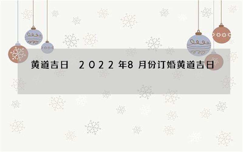 黄道吉日 2022年8月份订婚黄道吉日